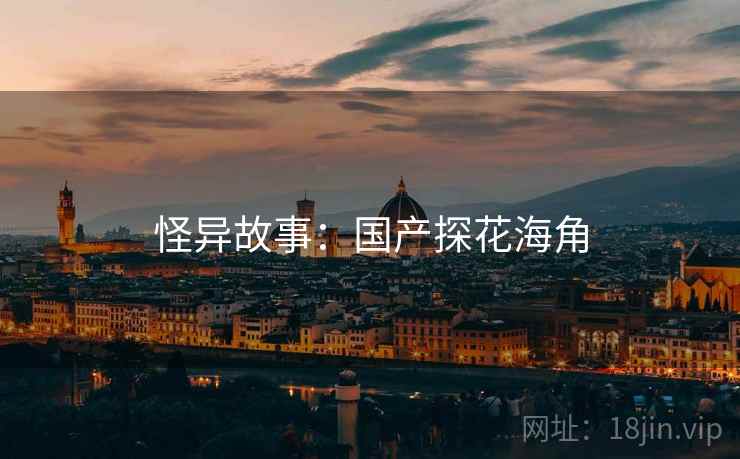 怪异故事：国产探花海角