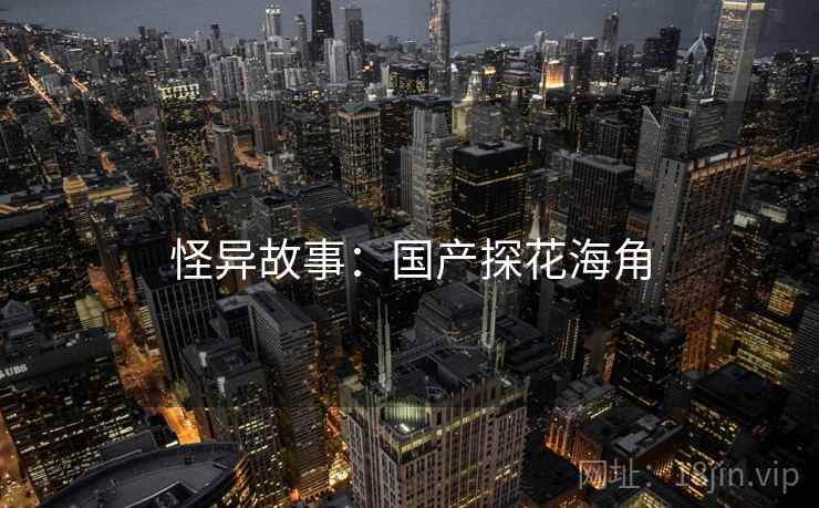 怪异故事：国产探花海角
