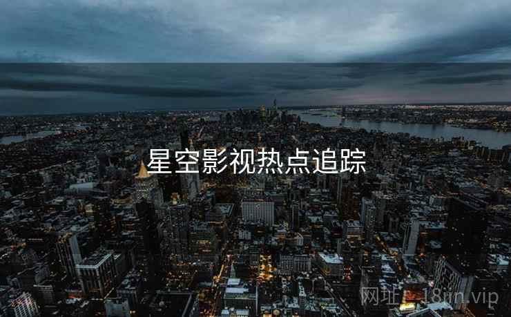 星空影视热点追踪