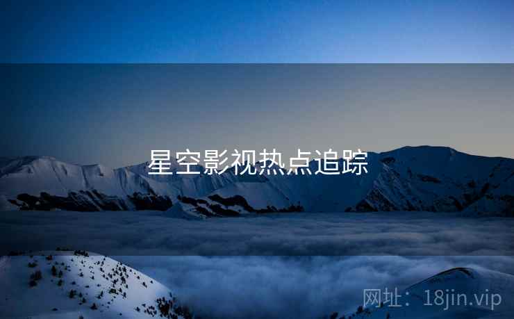 星空影视热点追踪