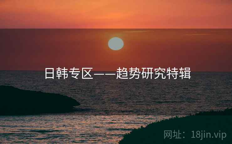 日韩专区——趋势研究特辑