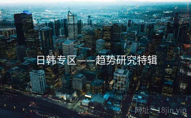 日韩专区——趋势研究特辑