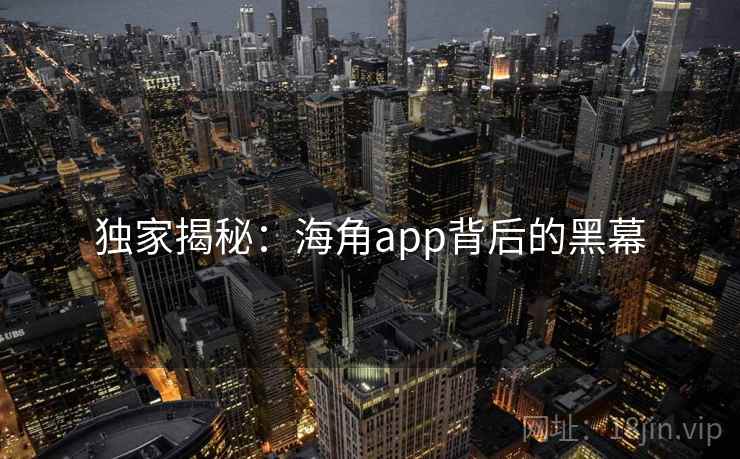 独家揭秘：海角app背后的黑幕