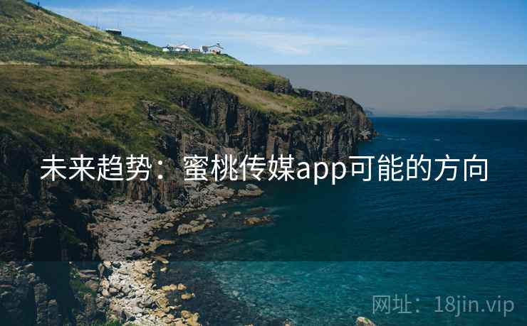未来趋势：蜜桃传媒app可能的方向