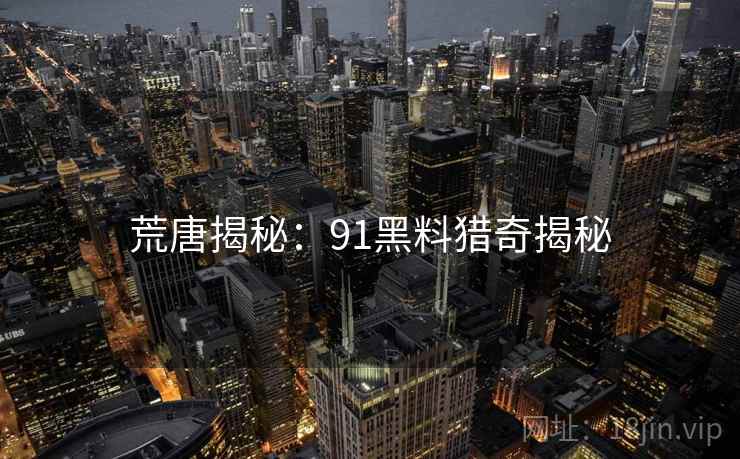 荒唐揭秘：91黑料猎奇揭秘