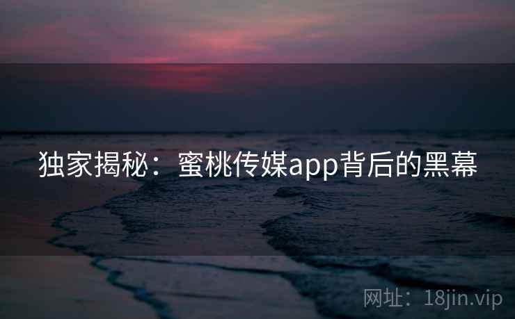 独家揭秘：蜜桃传媒app背后的黑幕