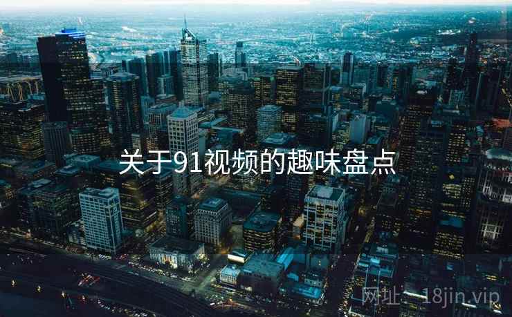 关于91视频的趣味盘点