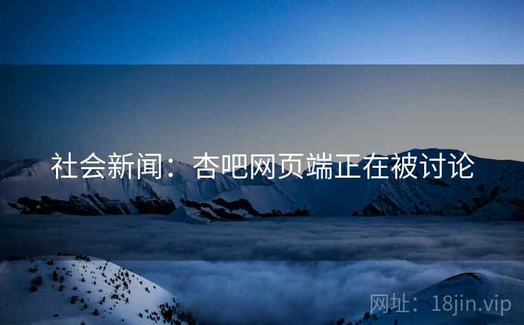 社会新闻:杏吧网页端正在被讨论 社会新闻:杏吧网页端正在被讨论