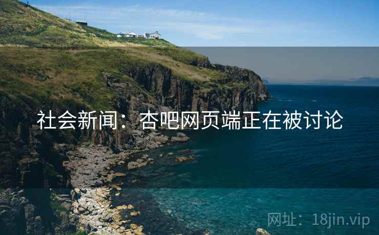 社会新闻:杏吧网页端正在被讨论 社会新闻:杏吧网页端正在被讨论