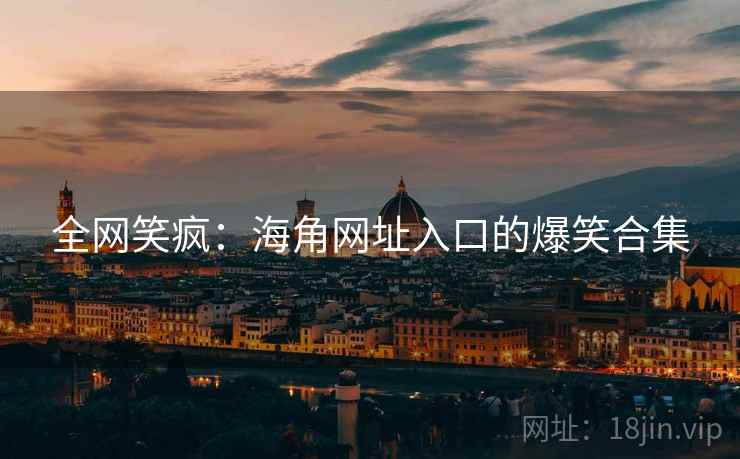 全网笑疯:海角网址入口的爆笑合集