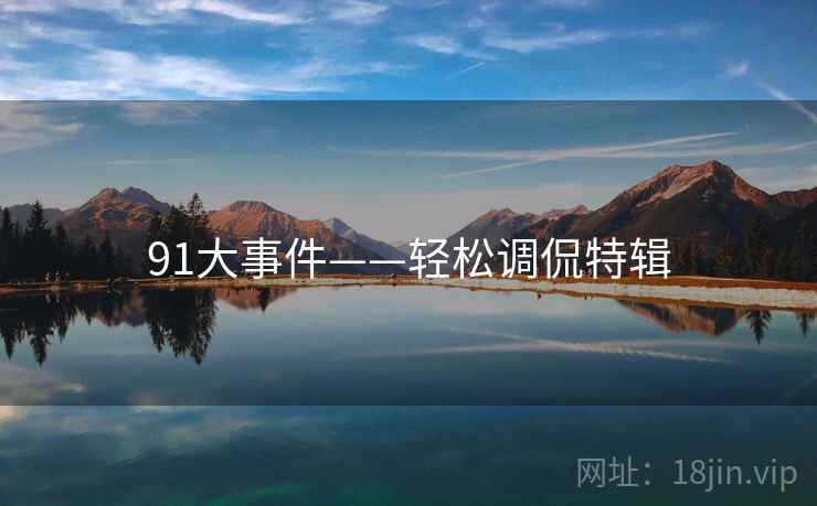 91大事件——轻松调侃特辑 91大事件——轻松调侃特辑