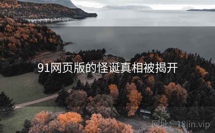91网页版的怪诞真相被揭开 91网页版的怪诞真相被揭开